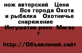 нож авторский › Цена ­ 2 500 - Все города Охота и рыбалка » Охотничье снаряжение   . Ингушетия респ.,Магас г.